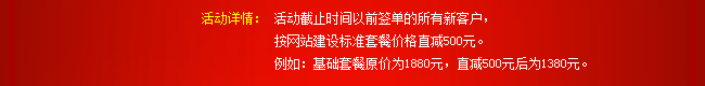 活动详情：活动截止时间以前签单的所有新客户，按网站建设标准套餐价格直减500元。例如：基础套餐原价为1880元，直减500元后为1380元。